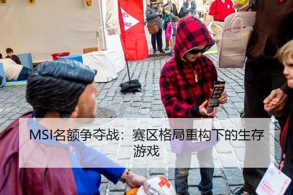 MSI名额争夺战：赛区格局重构下的生存游戏